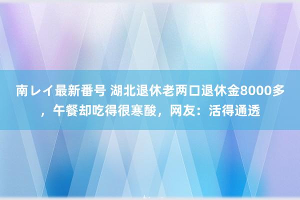 南レイ最新番号 湖北退休老两口退休金8000多，午餐却吃得很寒酸，网友：活得通透