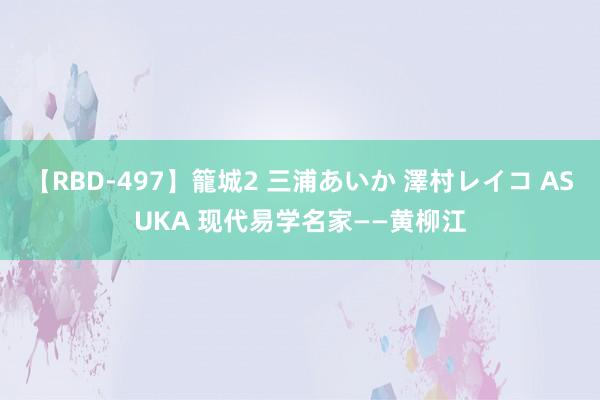 【RBD-497】籠城2 三浦あいか 澤村レイコ ASUKA 现代易学名家——黄柳江