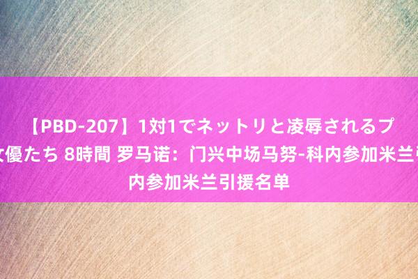 【PBD-207】1対1でネットリと凌辱されるプレミア女優たち 8時間 罗马诺：门兴中场马努-科内参加米兰引援名单