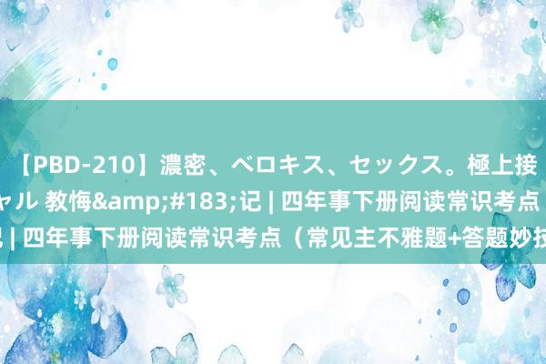 【PBD-210】濃密、ベロキス、セックス。極上接吻性交 8時間スペシャル 教悔&#183;记 | 四年事下册阅读常识考点（常见主不雅题+答题妙技）