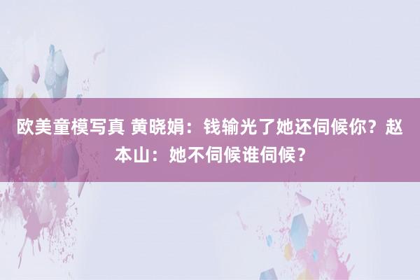 欧美童模写真 黄晓娟：钱输光了她还伺候你？赵本山：她不伺候谁伺候？