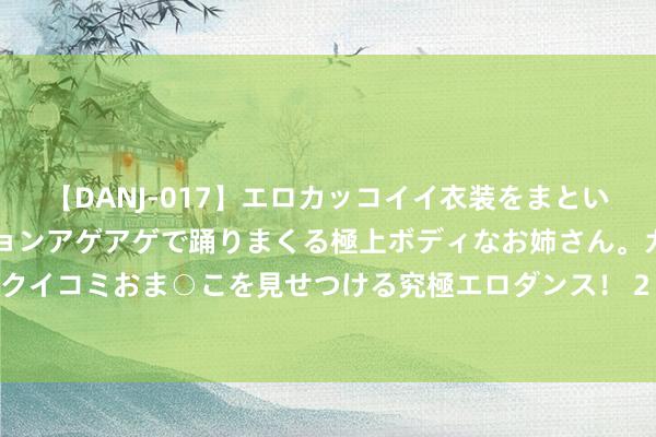 【DANJ-017】エロカッコイイ衣装をまとい、エグイポーズでテンションアゲアゲで踊りまくる極上ボディなお姉さん。ガンガンに腰を振り、クイコミおま○こを見せつける究極エロダンス！ 2 天津方形领悟中心致歉张镇麟：深感傀怍与自责