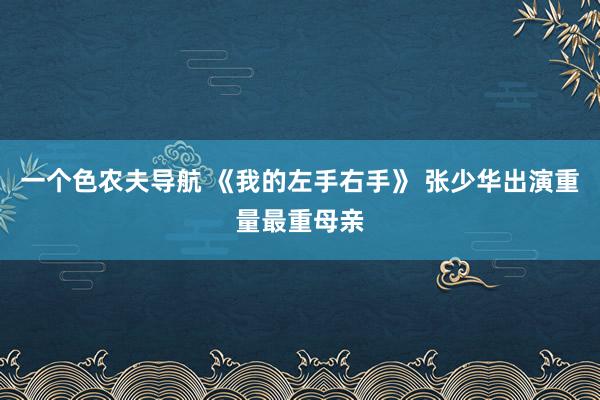 一个色农夫导航 《我的左手右手》 张少华出演重量最重母亲