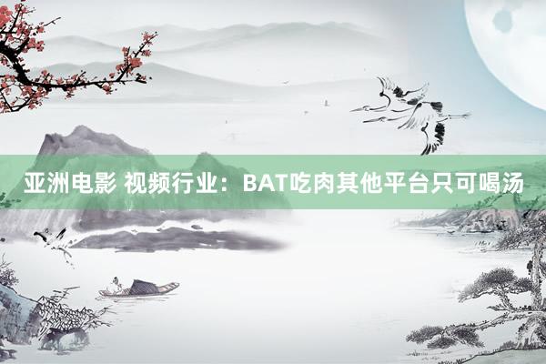 亚洲电影 视频行业：BAT吃肉其他平台只可喝汤